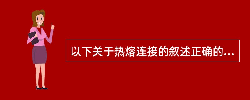 以下关于热熔连接的叙述正确的是（）。