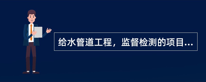 给水管道工程，监督检测的项目宜包括（）。