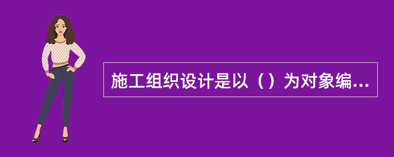 施工组织设计是以（）为对象编制的。