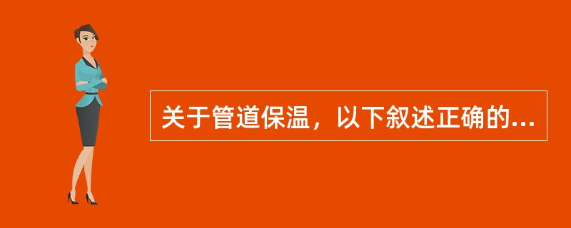 关于管道保温，以下叙述正确的是（）。