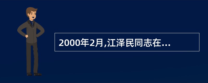 2000年2月,江泽民同志在广东视察时,提出了“三个代表”的重要论断,指出中国共