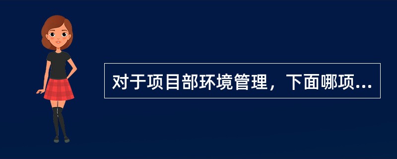 对于项目部环境管理，下面哪项不是项目部必须要做的工作（）。