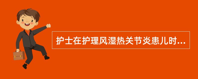 护士在护理风湿热关节炎患儿时，以下哪项措施不妥（）。