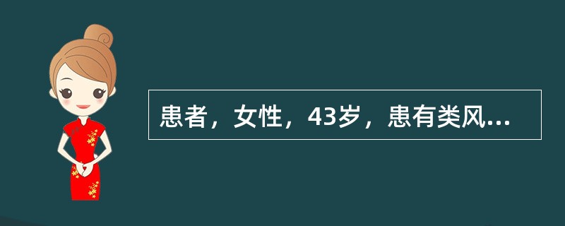 患者，女性，43岁，患有类风湿关节炎，近日来手、足及膝关节肿胀，疼痛加重，活动后