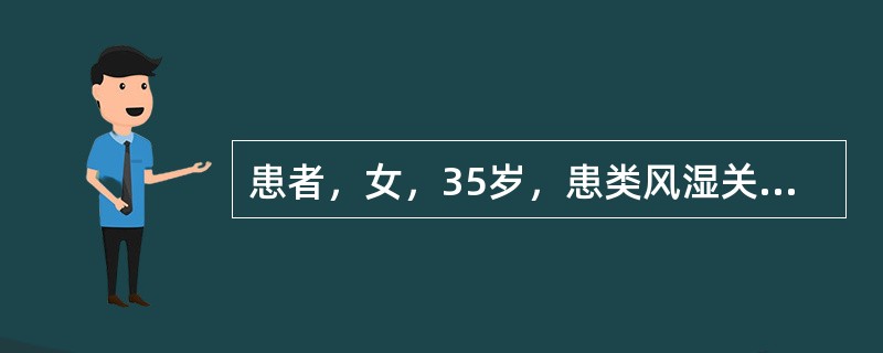 患者，女，35岁，患类风湿关节炎5年，加重3个月。主诉全身多个关节对称性肿痛，晨