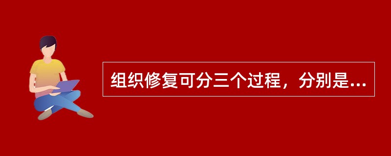 组织修复可分三个过程，分别是_______、_______、_______。