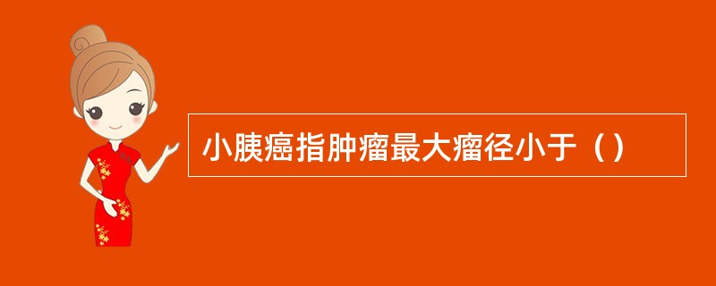 小胰癌指肿瘤最大瘤径小于（）