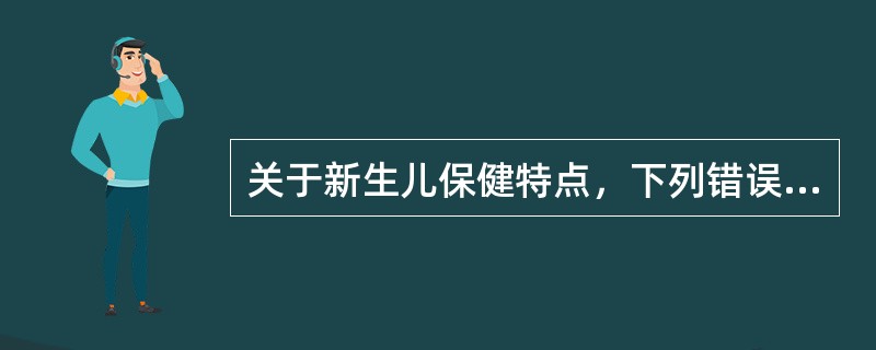 关于新生儿保健特点，下列错误的是（）