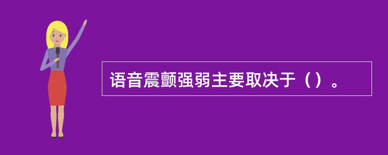 语音震颤强弱主要取决于（）。