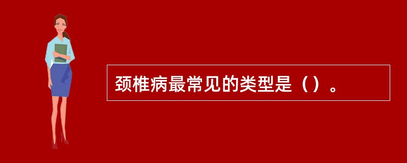 颈椎病最常见的类型是（）。