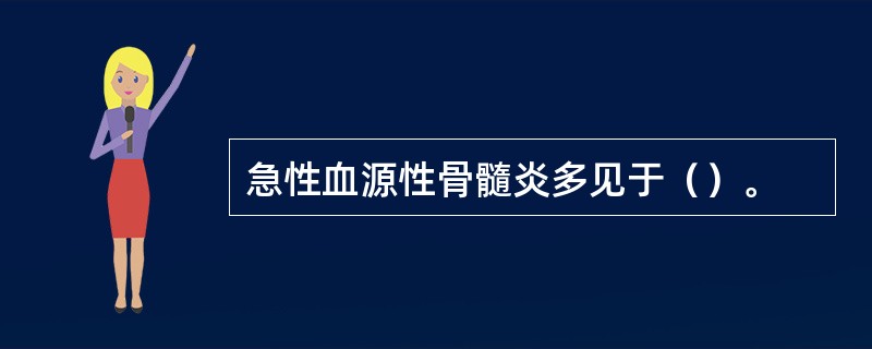 急性血源性骨髓炎多见于（）。