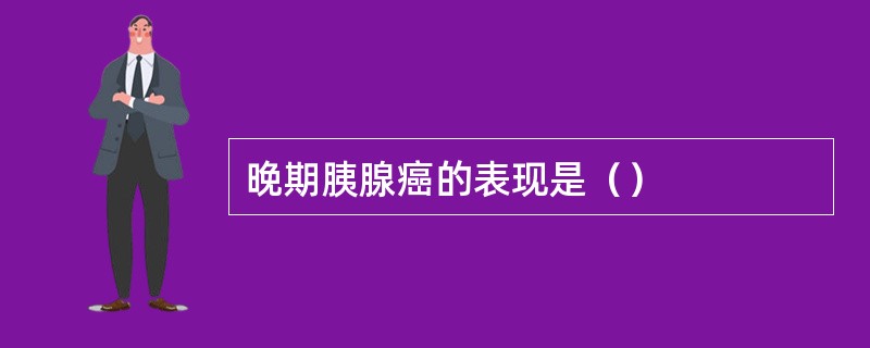 晚期胰腺癌的表现是（）