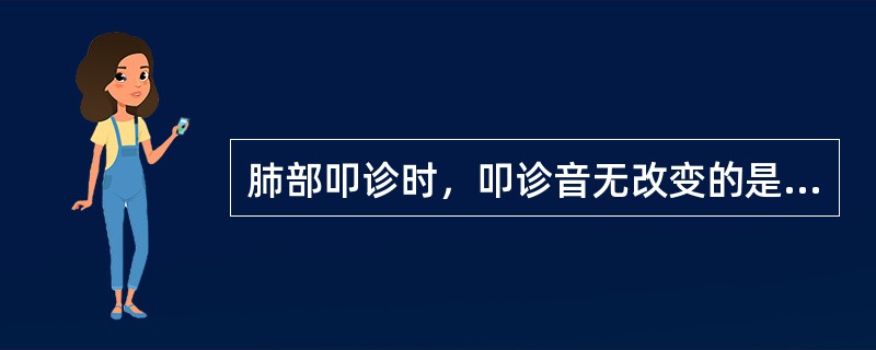 肺部叩诊时，叩诊音无改变的是（）。