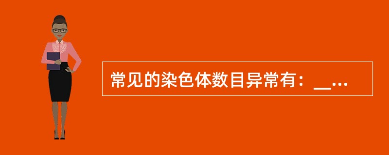 常见的染色体数目异常有：_____、______和______。