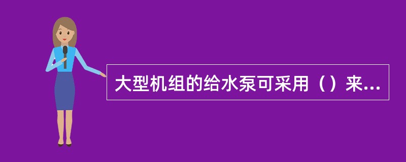 大型机组的给水泵可采用（）来变速。
