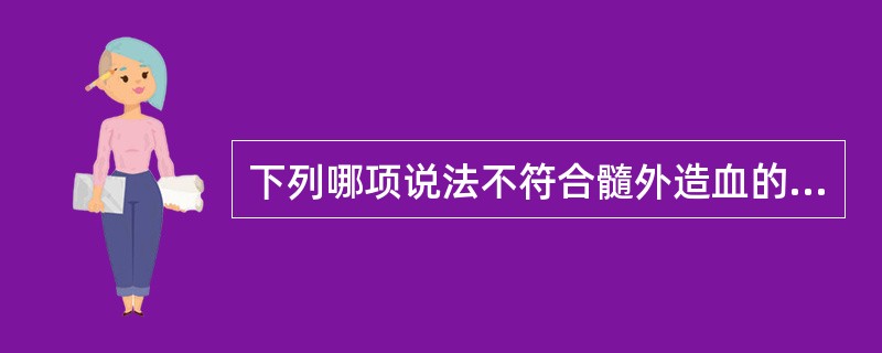 下列哪项说法不符合髓外造血的病理生理()