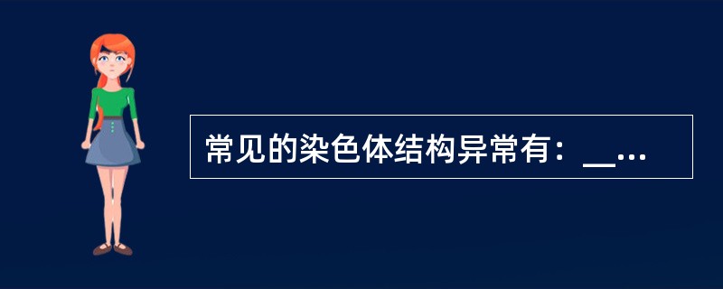 常见的染色体结构异常有：____、____、____、_____、______和