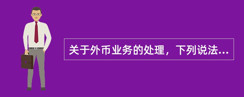 关于外币业务的处理，下列说法中不正确的有（）。