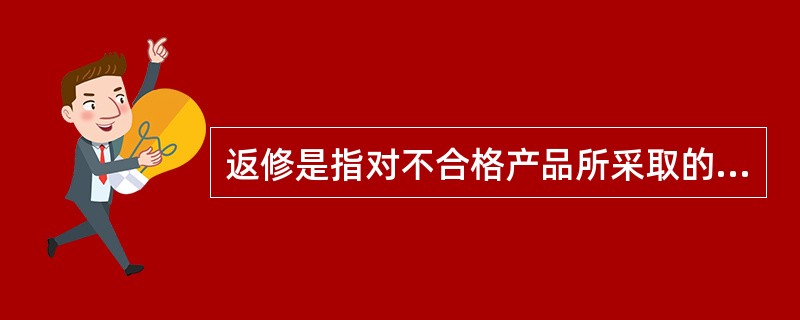 返修是指对不合格产品所采取的措施，使其满足规定的要求。（）