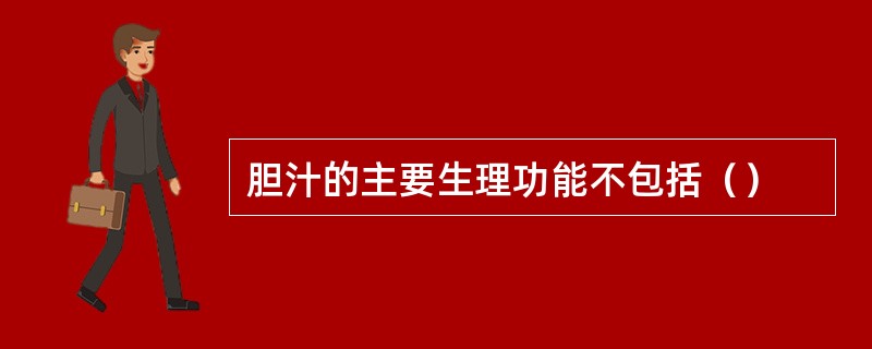 胆汁的主要生理功能不包括（）