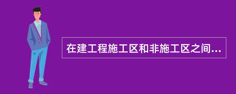 在建工程施工区和非施工区之间应采用不开设门、窗、洞口的耐火极限不低于（）h的不燃