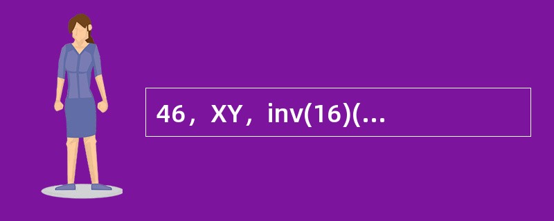 46，XY，inv(16)(p13；q22)表示________________