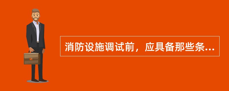 消防设施调试前，应具备那些条件？