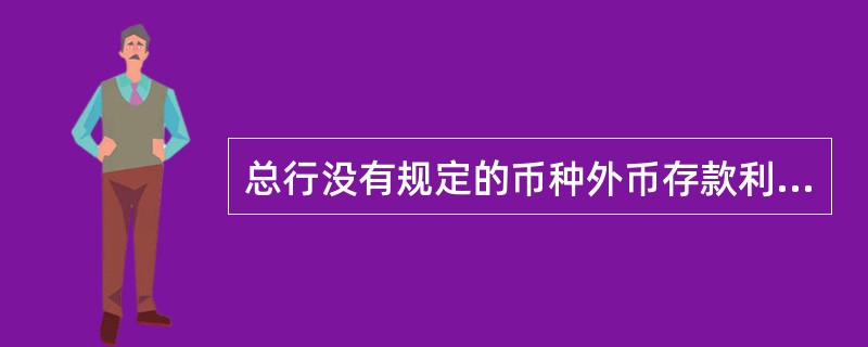 总行没有规定的币种外币存款利率由境内分行（）。