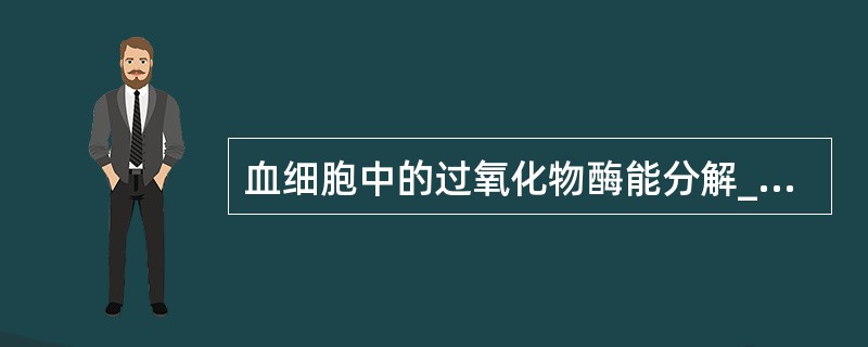 血细胞中的过氧化物酶能分解______释放出新生态氧，使无色的______氧化形