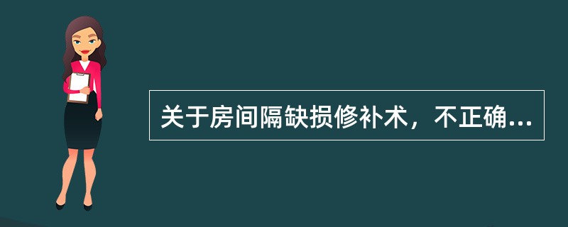 关于房间隔缺损修补术，不正确的是（）