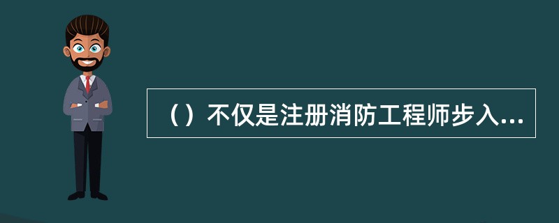 （）不仅是注册消防工程师步入行业的“通行证”，体现着道德操守和人格力量，也是具体