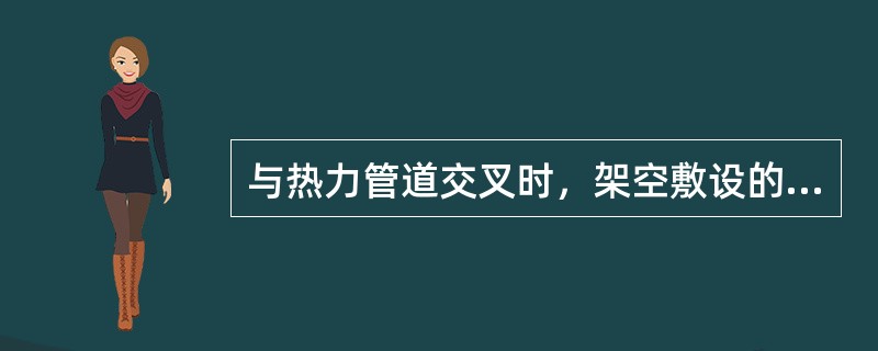 与热力管道交叉时，架空敷设的动力电缆与热力管路的距离，不小于（）.