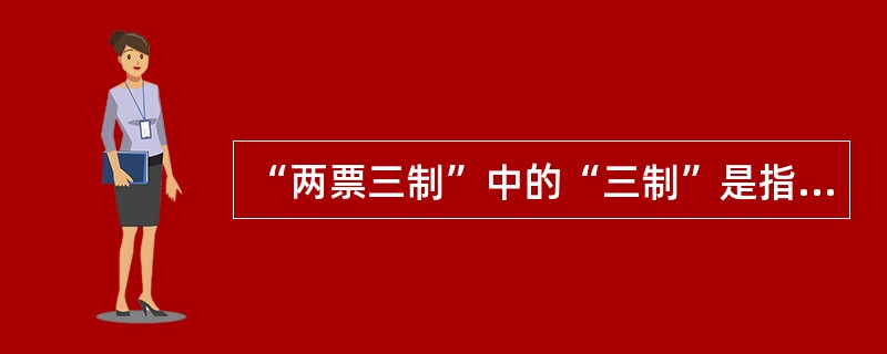 “两票三制”中的“三制”是指（）.