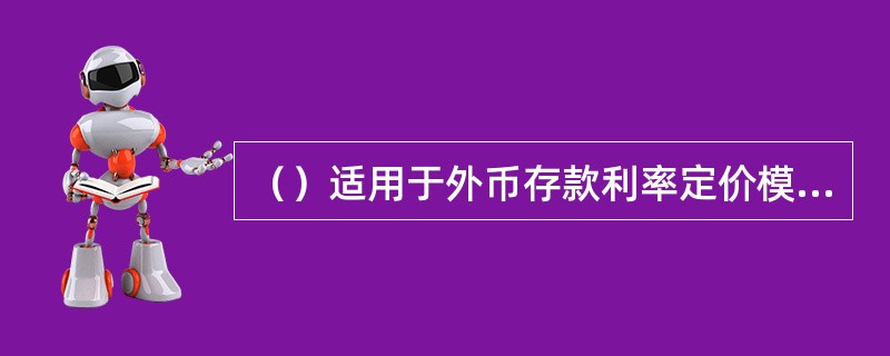 （）适用于外币存款利率定价模型。