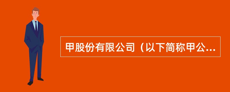 甲股份有限公司（以下简称甲公司）系上市公司，为增值税一般纳税人，适用的增值税税率