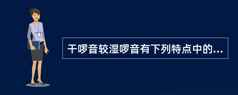 干啰音较湿啰音有下列特点中的（）。