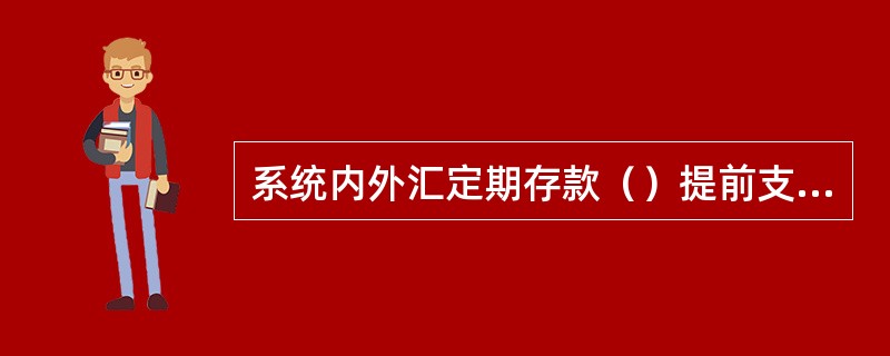 系统内外汇定期存款（）提前支取。