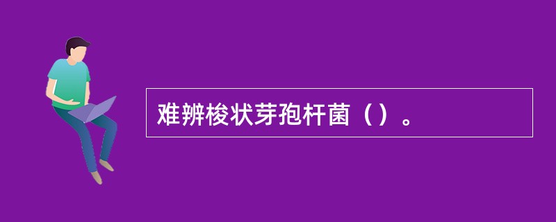 难辨梭状芽孢杆菌（）。