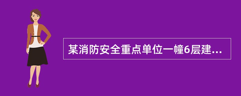 某消防安全重点单位一幢6层建筑，建筑高度为25m，每层建筑面积为1000m2。该