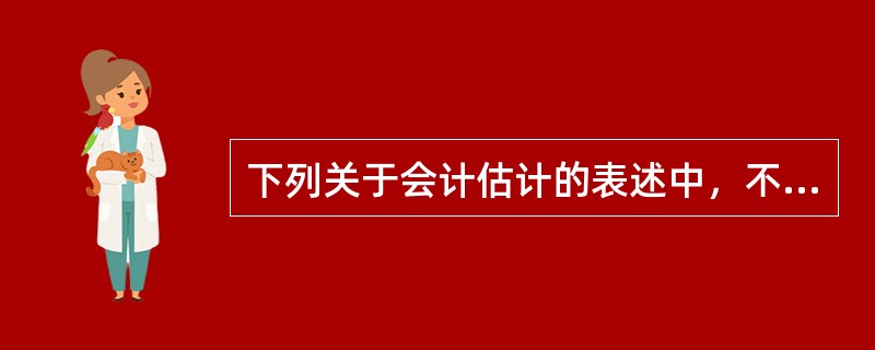 下列关于会计估计的表述中，不正确的是（）。