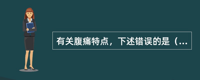 有关腹痛特点，下述错误的是（）。