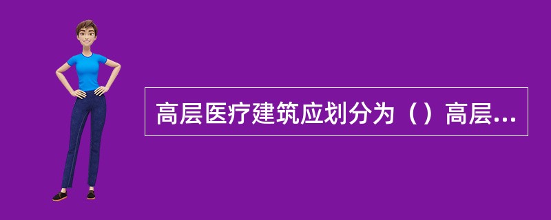 高层医疗建筑应划分为（）高层建筑。