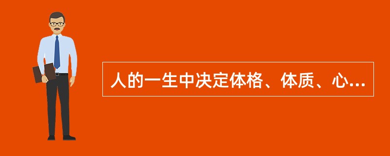 人的一生中决定体格、体质、心理和智力发育发展的关键时期是（）。