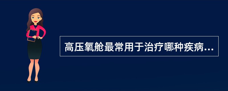 高压氧舱最常用于治疗哪种疾病（）。