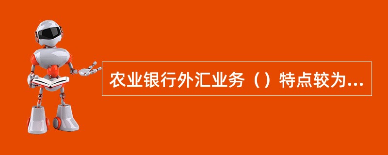 农业银行外汇业务（）特点较为明显。