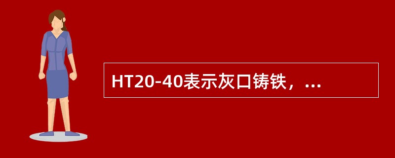 HT20-40表示灰口铸铁，抗拉强度为196MPa（20kgf／mm2），抗弯强