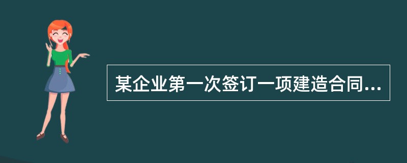 某企业第一次签订一项建造合同，为另一企业建造三栋厂房，该企业对该项建造合同采用完