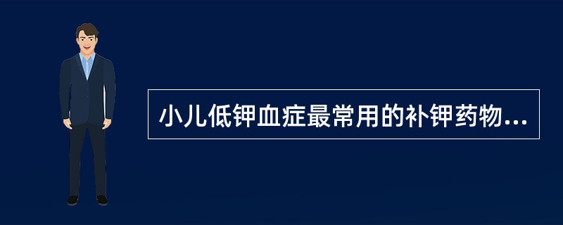 小儿低钾血症最常用的补钾药物是（）