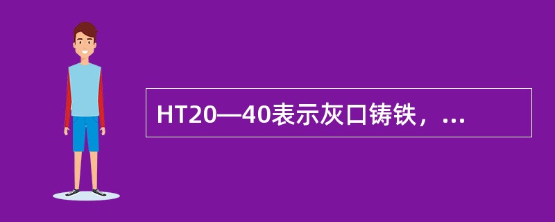 HT20—40表示灰口铸铁，抗拉强度为196Mpa（kgf/mm²）。