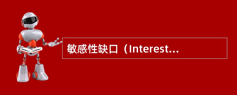 敏感性缺口（InterestRateSensitiveGap）是一定时期内利率敏